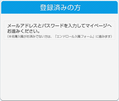 登録済みの方 メールアドレスとパスワードを入力してマイページへお進みください。
