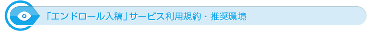 「エンドロール入稿」サービス利用規約・推奨環境